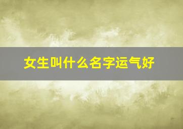 女生叫什么名字运气好