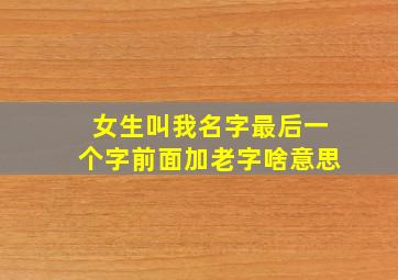 女生叫我名字最后一个字前面加老字啥意思