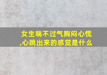 女生喘不过气胸闷心慌,心跳出来的感觉是什么