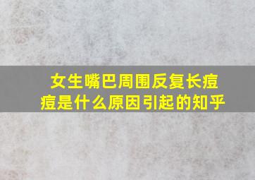 女生嘴巴周围反复长痘痘是什么原因引起的知乎