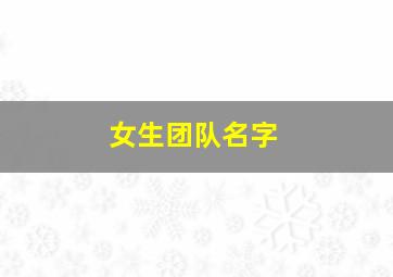 女生团队名字