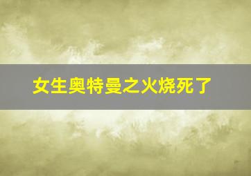 女生奥特曼之火烧死了