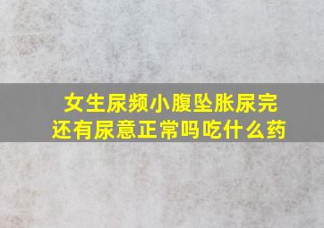 女生尿频小腹坠胀尿完还有尿意正常吗吃什么药