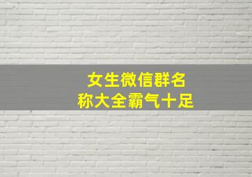 女生微信群名称大全霸气十足