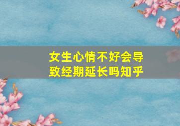 女生心情不好会导致经期延长吗知乎