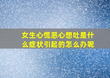 女生心慌恶心想吐是什么症状引起的怎么办呢