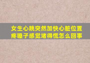 女生心跳突然加快心脏位置疼嗓子感觉堵得慌怎么回事