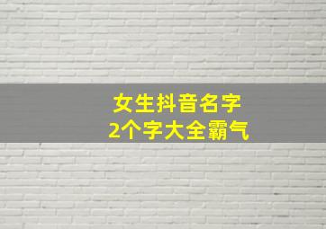 女生抖音名字2个字大全霸气