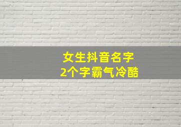 女生抖音名字2个字霸气冷酷