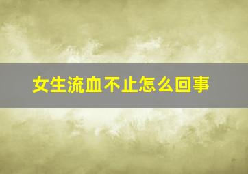 女生流血不止怎么回事