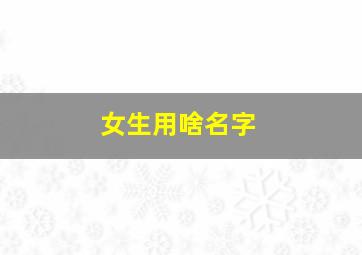 女生用啥名字