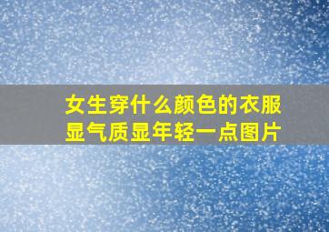 女生穿什么颜色的衣服显气质显年轻一点图片