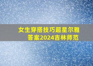 女生穿搭技巧超星尔雅答案2024吉林师范