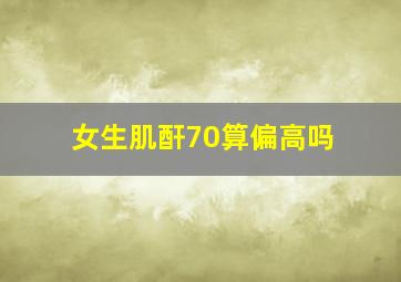 女生肌酐70算偏高吗