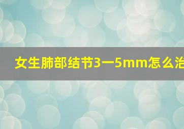 女生肺部结节3一5mm怎么治