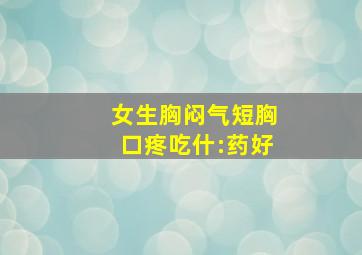 女生胸闷气短胸口疼吃什:药好