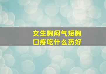 女生胸闷气短胸口疼吃什么药好