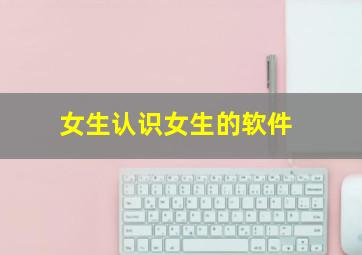 女生认识女生的软件