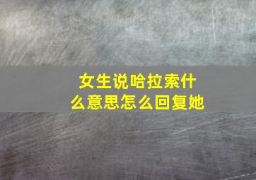 女生说哈拉索什么意思怎么回复她