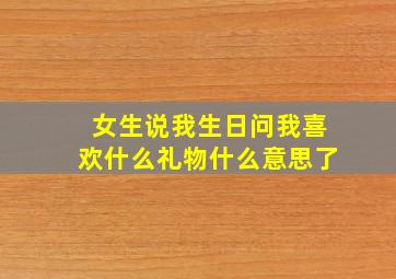 女生说我生日问我喜欢什么礼物什么意思了