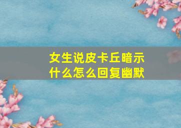 女生说皮卡丘暗示什么怎么回复幽默