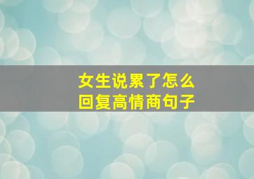 女生说累了怎么回复高情商句子