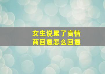 女生说累了高情商回复怎么回复