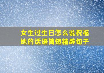 女生过生日怎么说祝福她的话语简短精辟句子