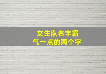 女生队名字霸气一点的两个字