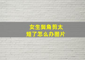 女生鬓角剪太短了怎么办图片