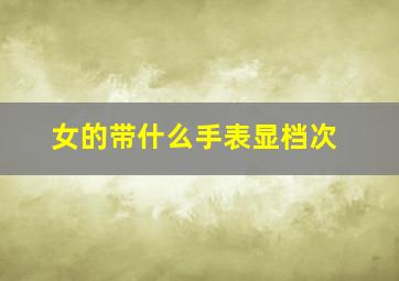 女的带什么手表显档次