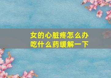 女的心脏疼怎么办吃什么药缓解一下