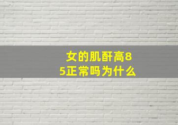 女的肌酐高85正常吗为什么