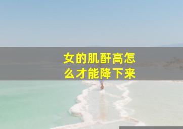 女的肌酐高怎么才能降下来