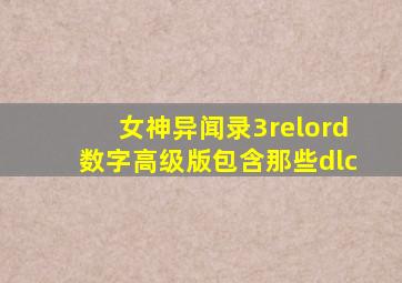 女神异闻录3relord数字高级版包含那些dlc