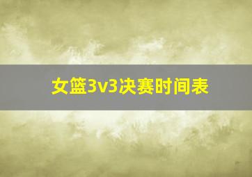 女篮3v3决赛时间表