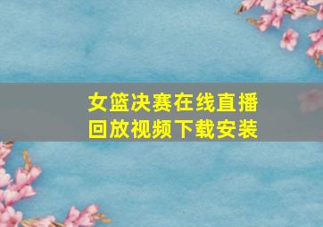 女篮决赛在线直播回放视频下载安装