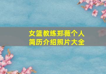 女篮教练郑薇个人简历介绍照片大全