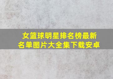 女篮球明星排名榜最新名单图片大全集下载安卓