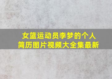 女篮运动员李梦的个人简历图片视频大全集最新