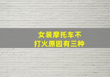 女装摩托车不打火原因有三种