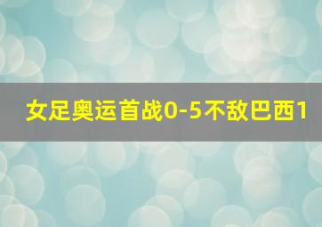 女足奥运首战0-5不敌巴西1