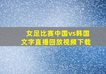 女足比赛中国vs韩国文字直播回放视频下载