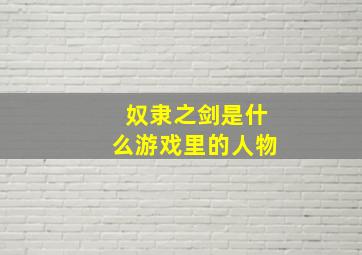 奴隶之剑是什么游戏里的人物