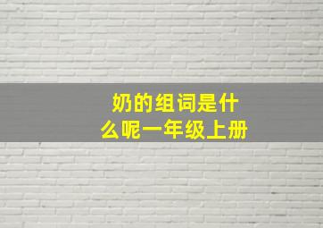 奶的组词是什么呢一年级上册