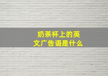 奶茶杯上的英文广告语是什么