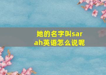 她的名字叫sarah英语怎么说呢