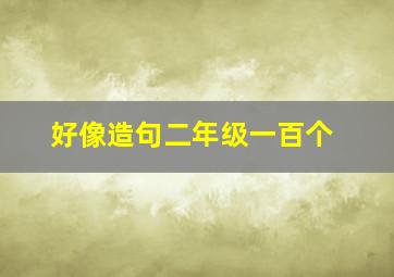 好像造句二年级一百个