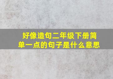 好像造句二年级下册简单一点的句子是什么意思