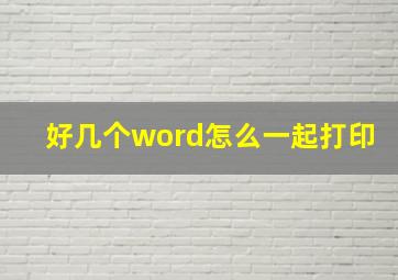 好几个word怎么一起打印